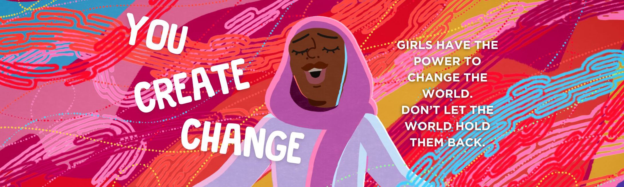 YOU CREATE CHANGE: Girls have the power to change the world. Don’t let the world hold them back.